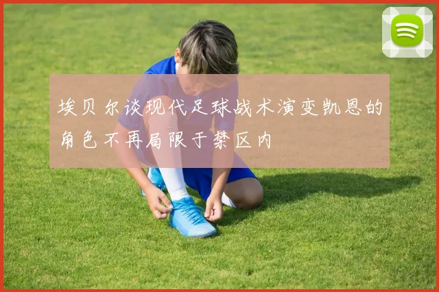 埃贝尔谈现代足球战术演变凯恩的角色不再局限于禁区内