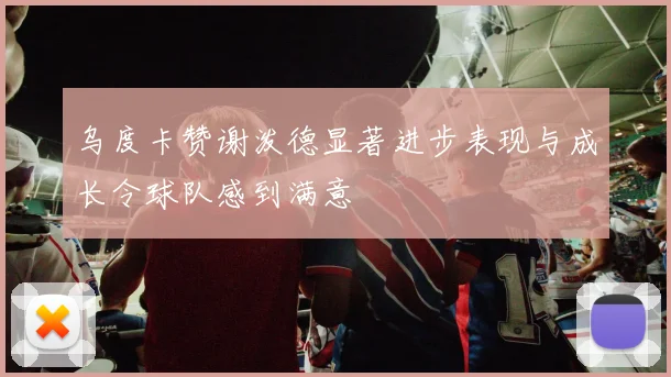 乌度卡赞谢泼德显著进步表现与成长令球队感到满意