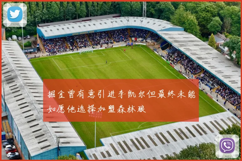 掘金曾有意引进李凯尔但最终未能如愿他选择加盟森林狼